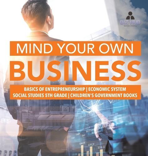 Mind Your Own Business Basics of Entrepreneurship Economic System Social Studies 5th Grade Children's Government Books  by Biz Hub at Abbey's Bookshop, 