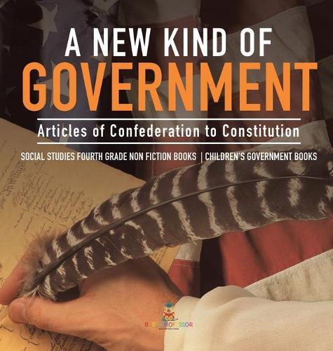 A New Kind of Government Articles of Confederation to Constitution Social Studies Fourth Grade Non Fiction Books Children's Government Books  by Baby Professor at Abbey's Bookshop, 