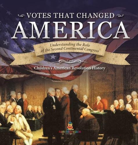 Votes that Changed America Understanding the Role of the Second Continental Congress History Grade 4 Children's American Revolution History  by Baby Professor at Abbey's Bookshop, 