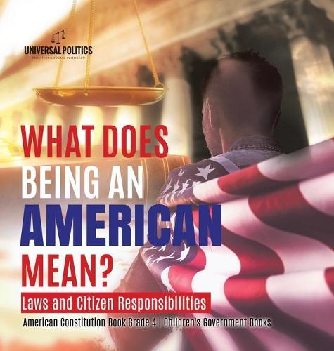 What Does Being an American Mean? Laws and Citizen Responsibilities American Constitution Book Grade 4 Children's Government Books  by Universal Politics at Abbey's Bookshop, 