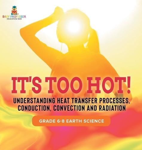 It's Too Hot! Understanding Heat Transfer Processes, Conduction, Convection and Radiation Grade 6-8 Earth Science  by Baby Professor at Abbey's Bookshop, 