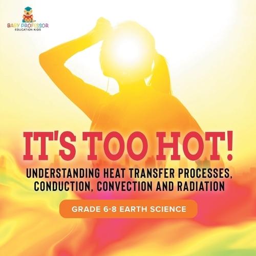 It's Too Hot! Understanding Heat Transfer Processes, Conduction, Convection and Radiation Grade 6-8 Earth Science  by Baby Professor at Abbey's Bookshop, 