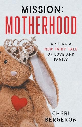 Mission: Motherhood: Writing a New Fairy Tale of Love and Family  by Cheri Bergeron at Abbey's Bookshop, 