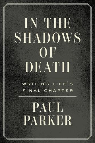 In the Shadows of Death: Writing Life's Final Chapter  by Paul Parker at Abbey's Bookshop, 