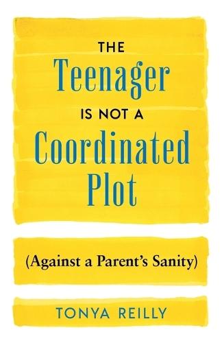 The Teenager Is Not a Coordinated Plot (Against a Parent's Sanity)  by Tonya Reilly at Abbey's Bookshop, 