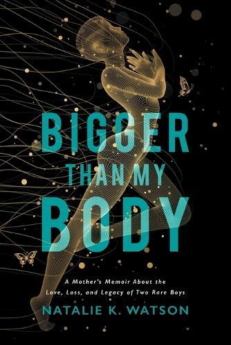 Bigger than My Body: A Mother's Memoir About the Love, Loss, and Legacy of Two Rare Boys  by Natalie K Watson at Abbey's Bookshop, 