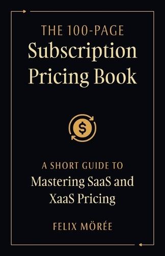 The 100-Page Subscription Pricing Book: A Short Guide to Mastering SaaS and XaaS Pricing  by Felix Mörée at Abbey's Bookshop, 