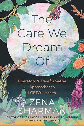 The Care We Dream Of: Liberatory & Transformative Approaches to LGBTQ+ Health  by Zena Sharman at Abbey's Bookshop, 