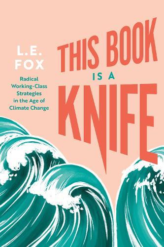 This Book Is a Knife: Radical Working-Class Strategies in the Age of Climate Change  by L.E. Fox at Abbey's Bookshop, 