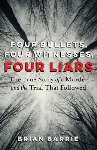 Four Bullets, Four Witnesses, Four Liars: The True Story of a Murder and the Trial That Followed  by Brian Barrie at Abbey's Bookshop, 
