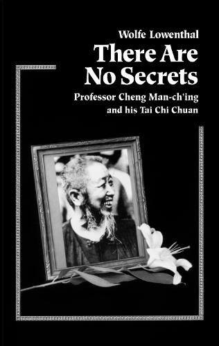 There Are No Secrets: Professor Cheng Man Ch'ing and His T'ai Chi Chuan  by Wolfe Lowenthal at Abbey's Bookshop, 