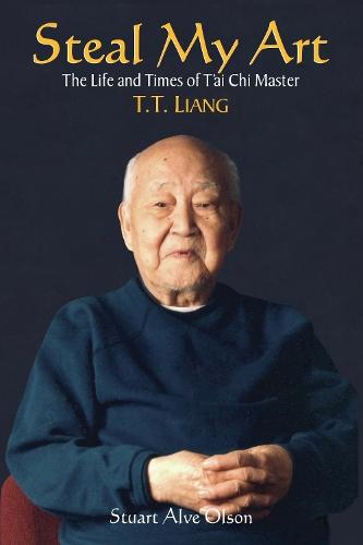 Steal My Art: he Life and Times of T'ai Chi Master T.T. Liang  by Stuart Alve Olson at Abbey's Bookshop, 