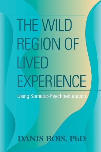 The Wild Region of Lived Experience: Using Somatic-Psychoeducation  by Danis Bois at Abbey's Bookshop, 