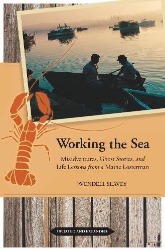 Working the Sea, Updated and Expanded: Misadventures, Ghost Stories, and Life Lessons from a Maine Lobsterman  by Wendell Seavey at Abbey's Bookshop, 