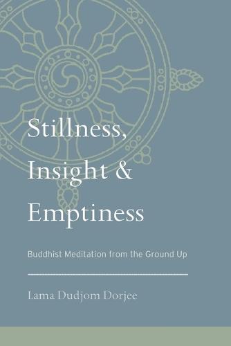Stillness, Insight, and Emptiness: Buddhist Meditation from the Ground Up  by Lama Dudjom Dorjee at Abbey's Bookshop, 