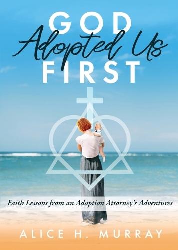 God Adopted Us First: Faith Lessons from an Adoption Attorney's Adventures  by Alice H Murray at Abbey's Bookshop, 