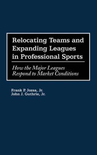 Relocating Teams and Expanding Leagues in Professional Sports: How the Major Leagues Respond to Market Conditions
