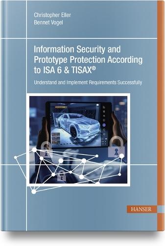Information Security and Prototype Protection According to ISA 6 & Tisax(r): Understand and Implement Requirements Successfully