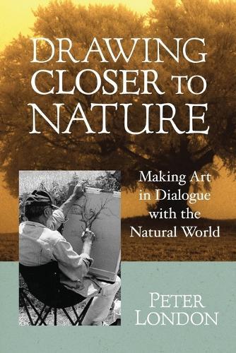 Drawing Closer to Nature: Making Art in Dialogue with the Natural World  by Peter London at Abbey's Bookshop, 