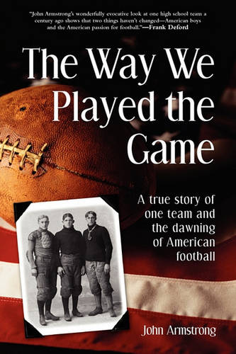 The Way We Played The Game: A True Story of One Team and the Dawning of American Football  by John Armstrong at Abbey's Bookshop, 
