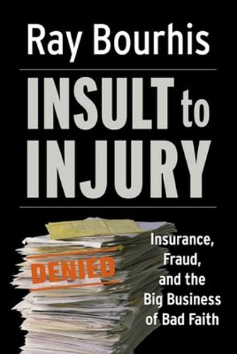 Insult to Injury; Insurance Fraud and the Business of Bad Faith - How Insurance Companies Have a License to Steal Form You  by Ray Bourhis at Abbey's Bookshop, 