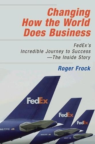 Changing How the World Does Business: FedEx's Incredible Journey to Success - The Inside Story  by Roger Frock at Abbey's Bookshop, 