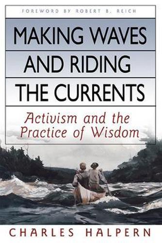Making Waves and Riding the Currents. Activism and the Practice of Wisdom.  by Charles Halpern at Abbey's Bookshop, 