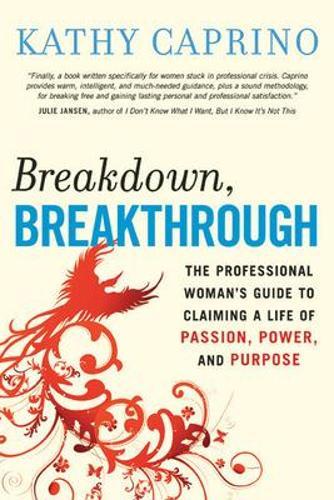 Breakdown, Breakthrough: The Professional Woman's Guide to Claiming a Life of Passion, Power, and Purpose  by Kathy Caprino at Abbey's Bookshop, 