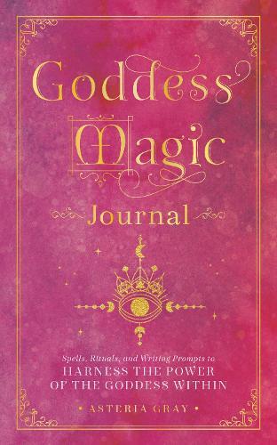 Goddess Magic Journal: Spells, Rituals, and Writing Prompts to Harness the Power of the Goddess Within  by Asteria Gray at Abbey's Bookshop, 