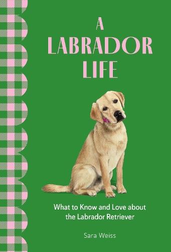 A Labrador Life: What to Know and Love About the Labrador Retriever  by Sara Weiss at Abbey's Bookshop, 