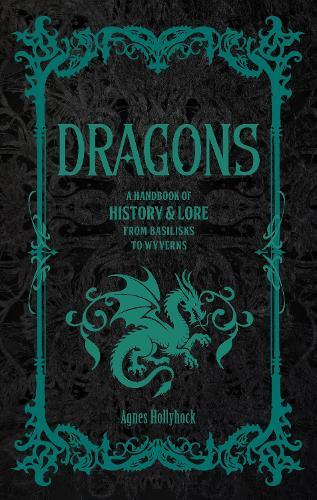 Dragons: A Handbook of History & Lore from Basilisks to Wyverns  by Agnes Hollyhock at Abbey's Bookshop, 
