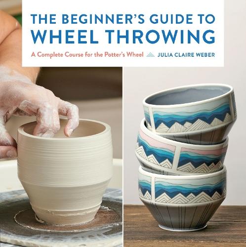 The Beginner's Guide to Wheel Throwing: A Complete Course for the Potter's Wheel  by Julia Claire Weber at Abbey's Bookshop, 