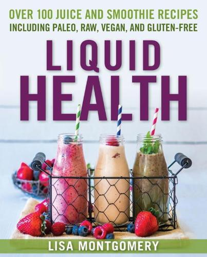 Liquid Health: Over 100 Juices and Smoothies Including Paleo, Raw, Vegan, and Gluten-Free Recipes  by Lisa Montgomery at Abbey's Bookshop, 