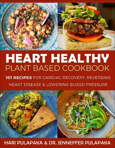The Heart Healthy Plant-Based Cookbook: Over 100 Recipes for Lowering Blood Pressure, Reversing Heart Disease & Cardiac Recovery  by Hari Pulapaka at Abbey's Bookshop, 
