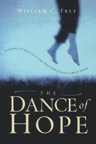 The Dance of Hope: Finding Ourselves in the Rhythm of God's Great Story  by William C Frey at Abbey's Bookshop, 