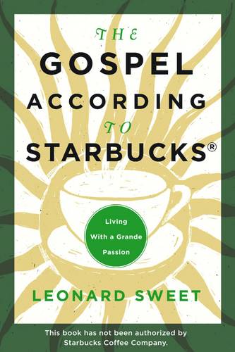 The Gospel According to Starbucks: Living with a Grande Passion  by Leonard Sweet at Abbey's Bookshop, 