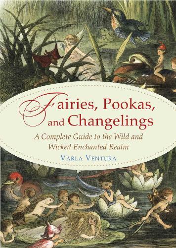 Fairies, Pookas, and Changelings: A Complete Guide to the Wild and Wicked Enchanted Realm  by Varla A. Ventura at Abbey's Bookshop, 