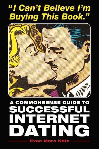 I Can't Believe I'm Buying This Book: A Commonsense Guide to Successful Internet Dating  by Evan Marc Katz at Abbey's Bookshop, 