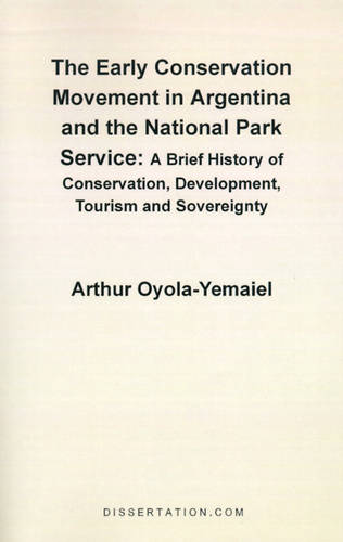 The Early Conservation Movement in Argentina and the National Park Service: A Brief History of Conservation, Development, Tourism and Sovereignty  by Arthur Oyola-Yemaiel at Abbey's Bookshop, 