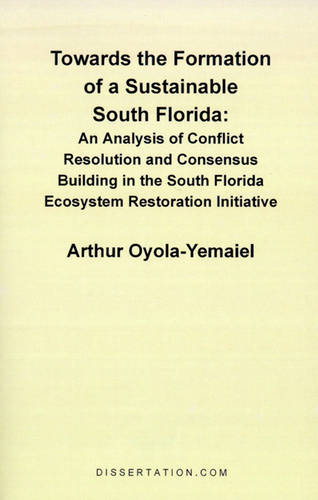 Towards the Formation of a Sustainable South Florida: An Analysis of Conflict Resolution and Consensus Building in the South Florida Ecosystem Restoration Initiative  by Arthur Oyola-Yemaiel at Abbey's Bookshop, 
