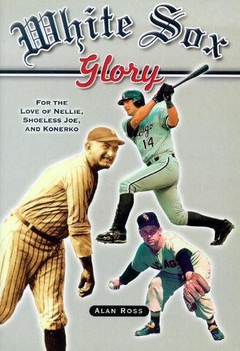 White Sox Glory: For the Love of Nellie, Shoeless Joe, and Konerko  by Alan Ross at Abbey's Bookshop, 