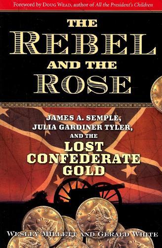 The Rebel and the Rose: James A. Semple, Julia Gardiner Tyler, and the Lost Confederate Gold  by Wesley Millett at Abbey's Bookshop, 