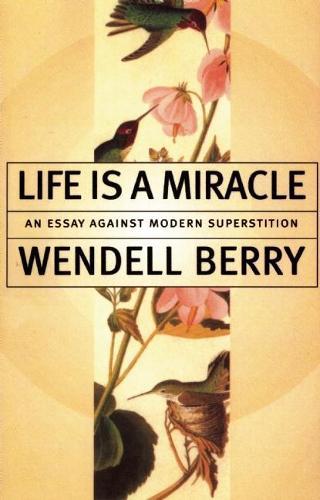 Life Is a Miracle: An Essay Against Modern Superstition  by Wendell Berry at Abbey's Bookshop, 