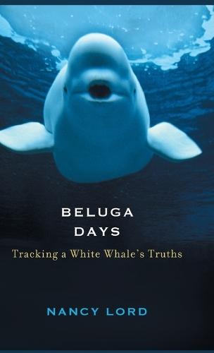 Beluga Days: Tracking a White Whale's Truths  by Nancy Lord at Abbey's Bookshop, 
