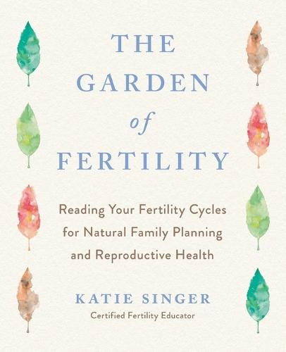 The Garden of Fertility: A Guide to Charting Your Fertility Signals to Prevent or Achieve Pregnancy- Naturally-and to Gauge Your Reproduction Health  by Katie Singer at Abbey's Bookshop, 
