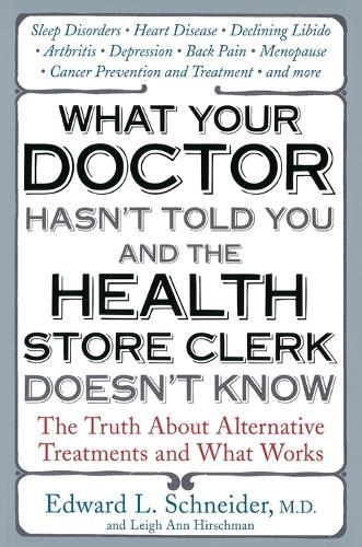What Your Doctor Hasn't Told You and the Health Store Clerk Doesn't Know: The Truth About Alternative Treatments and What Works  by Edward Schneider at Abbey's Bookshop, 