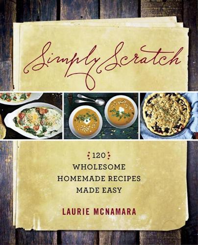 Simply Scratch: 120 Wholesome Homemade Recipes Made Easy  by Laurie McNamara at Abbey's Bookshop, 