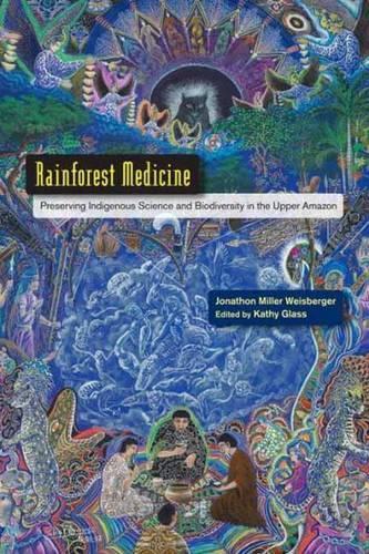 Rainforest Medicine: Preserving Indigenous Science and Biodiversity in the Upper Amazon  by Jonathon Miller Weisberger at Abbey's Bookshop, 