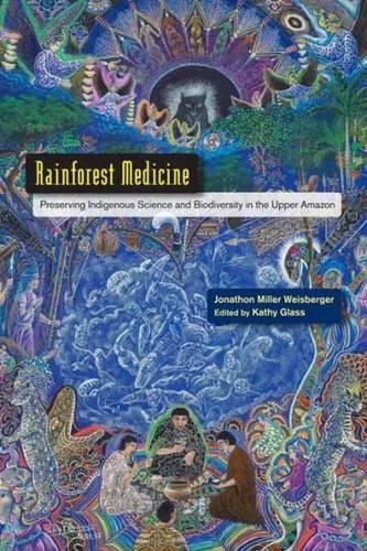 Rainforest Medicine: Preserving Indigenous Science and Biodiversity in the Upper Amazon  by Jonathon Miller Weisberger at Abbey's Bookshop, 