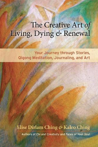 The Creative Art of Living, Dying, and Renewal: Your Journey through Stories, Qigong Meditation, Journaling, and Art  by Elise Dirlam Ching at Abbey's Bookshop, 